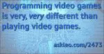 Programming video games is very different...