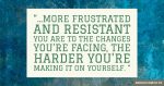 "... the more frustrated and resistant you are to the changes you’re facing, the harder you’re making it on yourself. "