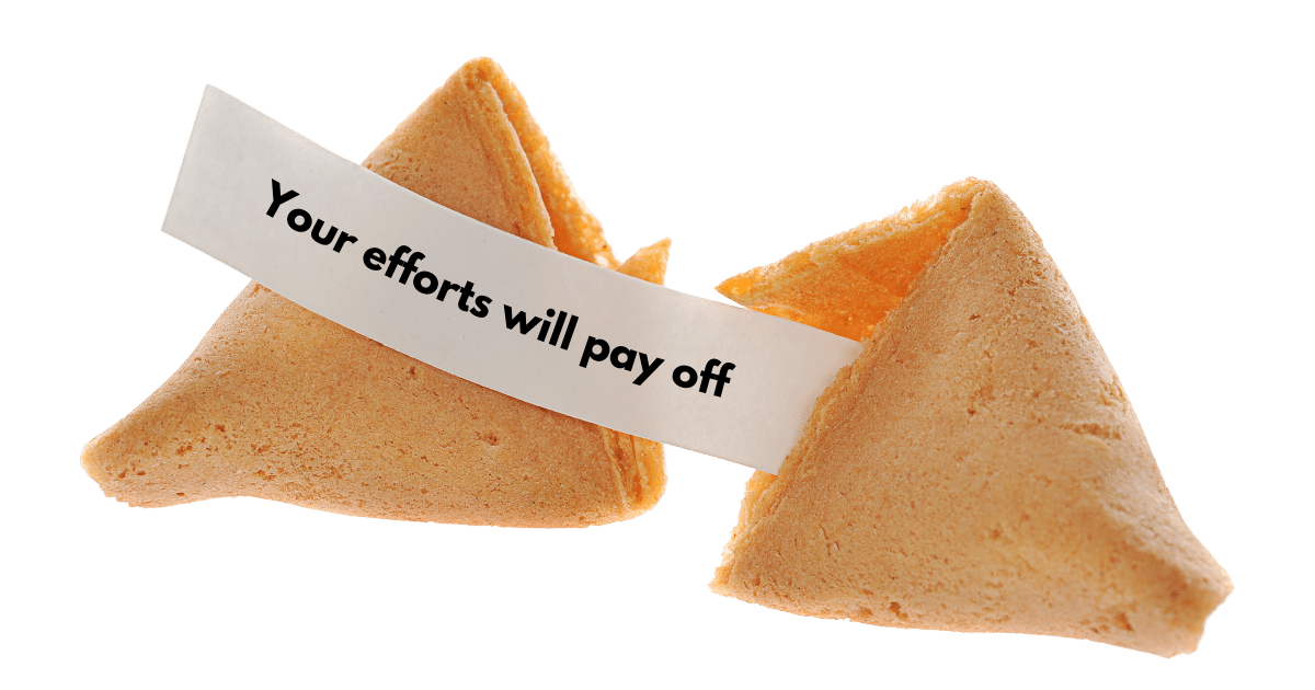 Your efforts will pay off fortune cookie.