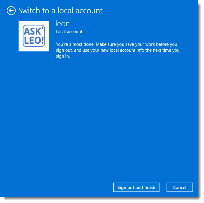 Switch to a local accountYou're almost done. Make sure you save your work before you sign out, and use your new local account info the next time you Sign In.