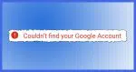 Couldn't Find Your Google Account!