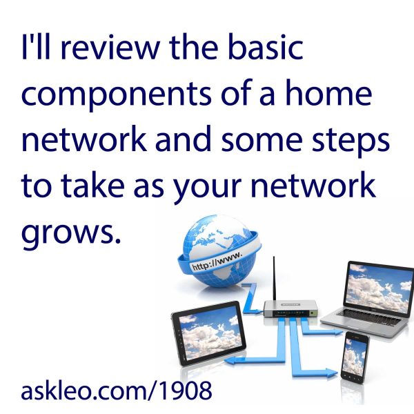 I'll review the basic components of a home network and some steps to take as your network grows.