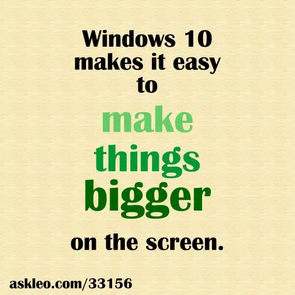Windows 10 makes it easy to make things bigger on the screen.