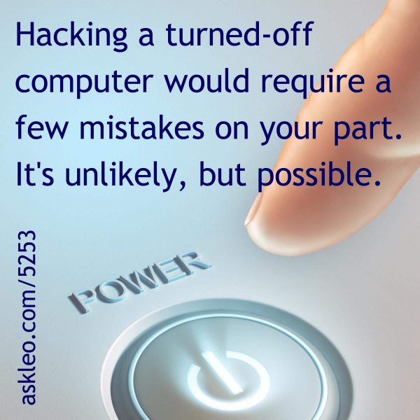 Hacking a turned-off computer would require a few mistakes on your part. It's unlikely, but possible.