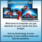 What kind of computer you get depends on your needs and your budget.