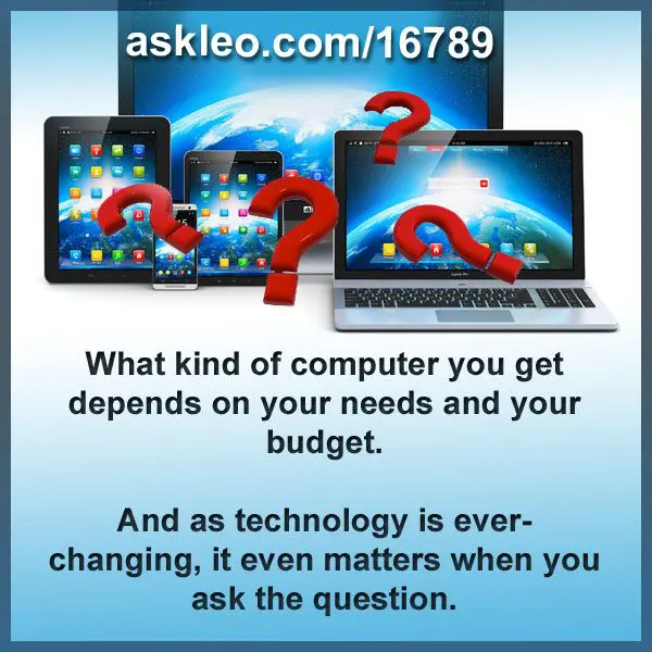 What kind of computer you get depends on your needs and your budget. 