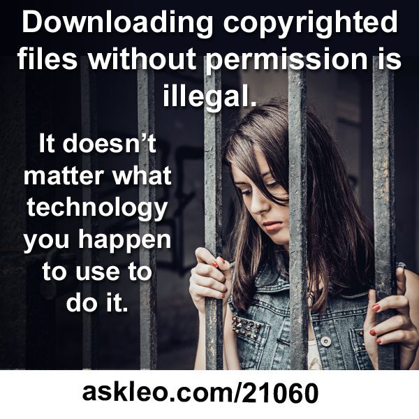 Downloading copyrighted files without permission is illegal. It doesn’t matter what technology you happen to use to do it.