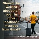 Should I worry about the “open in other locations” message from Gmail?