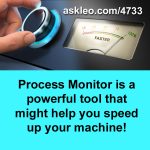 Process Monitor is a powerful tool that might help you speed up your machine!