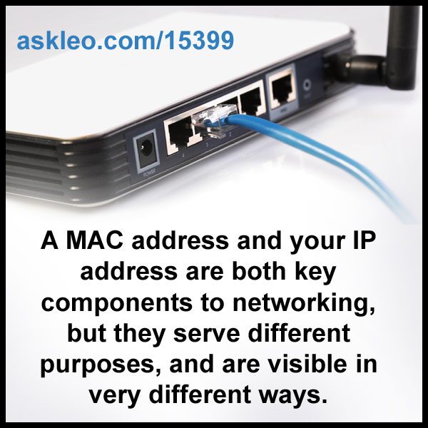 A MAC address and your IP address are both key components to networking, but they serve different purposes, and are visible in very different ways.