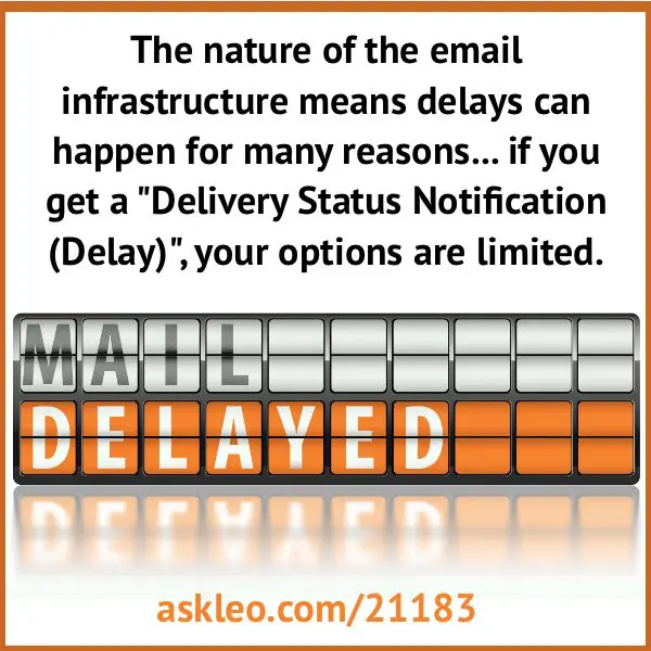 The nature of the email infrastructure means delays can happen for many reasons... if you get a "Delivery Status Notification (Delay)", your options are limited.
