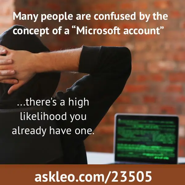  Many people are confused by the concept of a “Microsoft account”. There's a high likelihood you already have one.