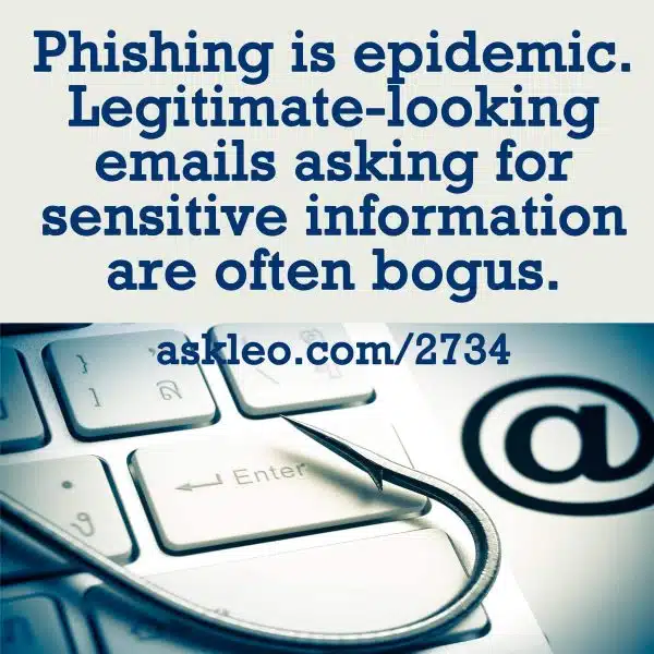Phishing is epidemic. Legitimate-looking emails asking for sensitive information are often bogus. 