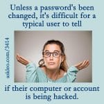 Unless a password's been changed, it's difficult for a typical user to tell if their computer our account is being hacked.