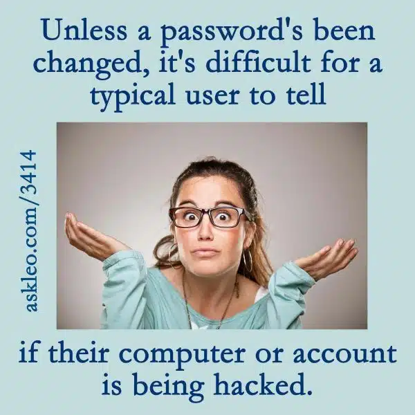 Unless a password's been changed, it's difficult for a typical user to tell if their computer our account is being hacked.