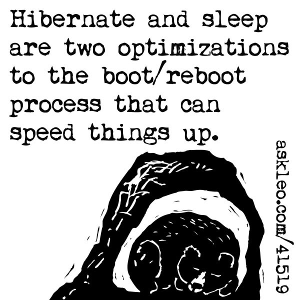 Hibernate and sleep are two optimizations to the boot/reboot process that can speed things up.