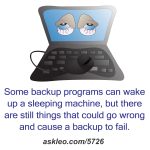 Some backup programs can wake up a sleeping machine, but there are still things that could go wrong and cause a backup to fail.